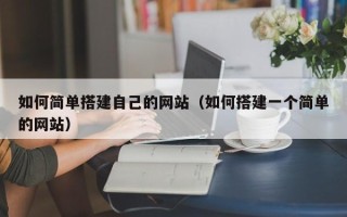 磁县如何简单搭建自己的网站（如何搭建一个简单的网站）