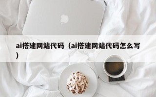 磁县ai搭建网站代码（ai搭建网站代码怎么写）