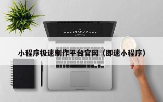 磁县小程序极速制作平台官网（即速小程序）