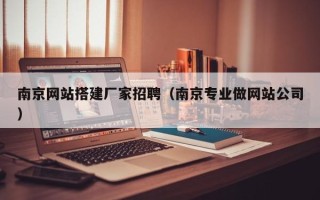 磁县南京网站搭建厂家招聘（南京专业做网站公司）