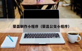 磁县荣昌制作小程序（荣昌公交小程序）