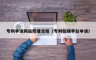 磁县专利申请网站搭建流程（专利在线平台申请）