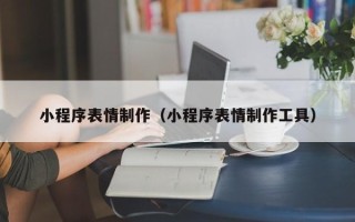 磁县小程序表情制作（小程序表情制作工具）