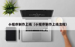磁县小程序制作上线（小程序制作上线流程）