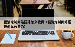 磁县福清定制网站搭建怎么收费（福清定制网站搭建怎么收费的）