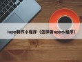磁县iapp制作小程序（怎样做app小程序）