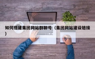 磁县如何搭建集团网站群聊号（集团网站建设链接）