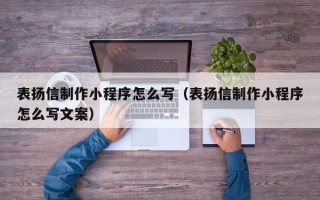 磁县表扬信制作小程序怎么写（表扬信制作小程序怎么写文案）