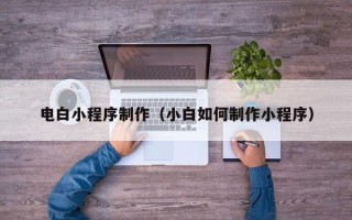 磁县电白小程序制作（小白如何制作小程序）
