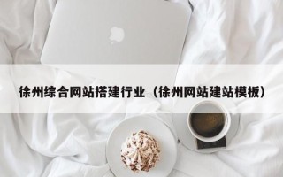 磁县徐州综合网站搭建行业（徐州网站建站模板）