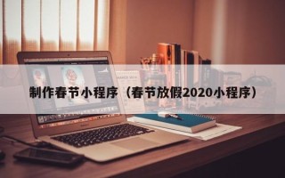 磁县制作春节小程序（春节放假2020小程序）