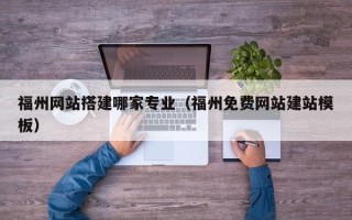 磁县福州网站搭建哪家专业（福州免费网站建站模板）