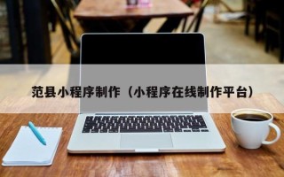 磁县范县小程序制作（小程序在线制作平台）