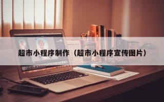 磁县超市小程序制作（超市小程序宣传图片）