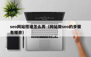 磁县seo网站搭建怎么弄（网站做seo的步骤有哪些）